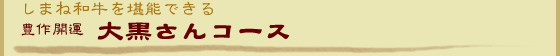 島根和牛を堪能できる 豊作開運 大黒さんコース