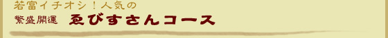 若富イチオシ！人気の 繁盛開運 ゑびすさんコース